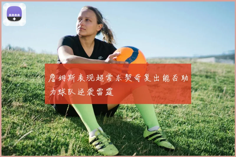 詹姆斯表现超常东契奇复出能否助力球队逆袭雷霆
