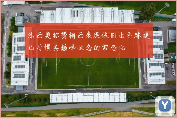 法西奥称赞梅西表现依旧出色球迷已习惯其巅峰状态的常态化