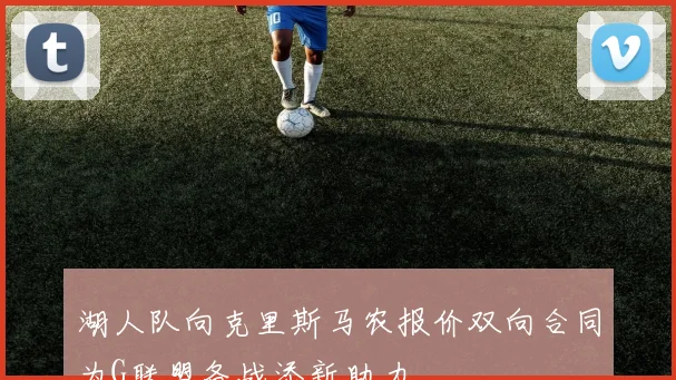 湖人队向克里斯马农报价双向合同为G联盟备战添新助力