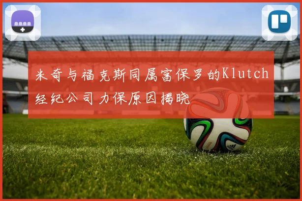 米奇与福克斯同属富保罗的Klutch经纪公司力保原因揭晓