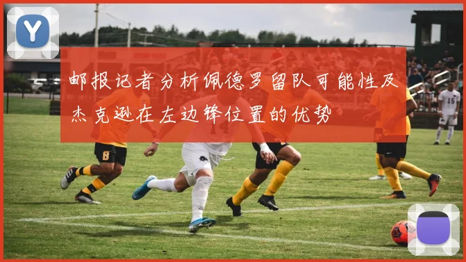 邮报记者分析佩德罗留队可能性及杰克逊在左边锋位置的优势