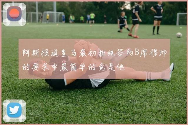 阿斯报道皇马最初拒绝签约B席穆帅的要求中最简单的竟是他