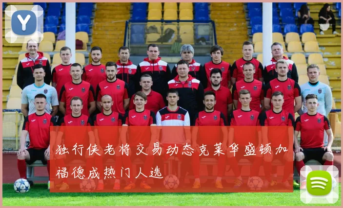 独行侠老将交易动态克莱华盛顿加福德成热门人选