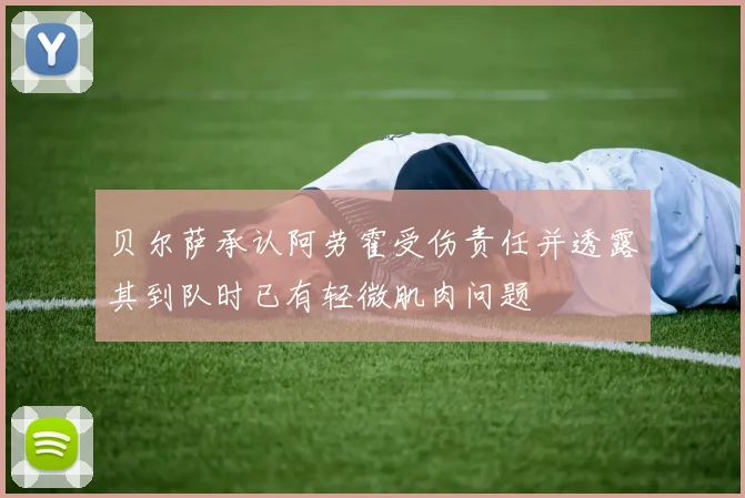 贝尔萨承认阿劳霍受伤责任并透露其到队时已有轻微肌肉问题