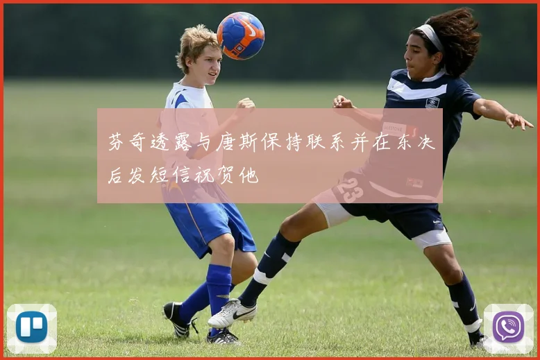 芬奇透露与唐斯保持联系并在东决后发短信祝贺他